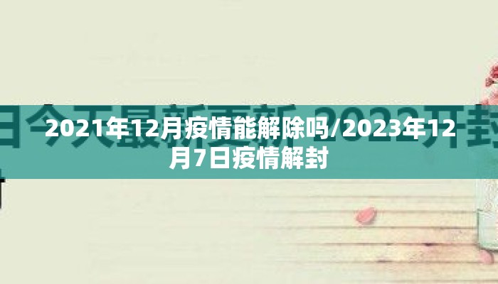 2021年12月疫情能解除吗/2023年12月7日疫情解封