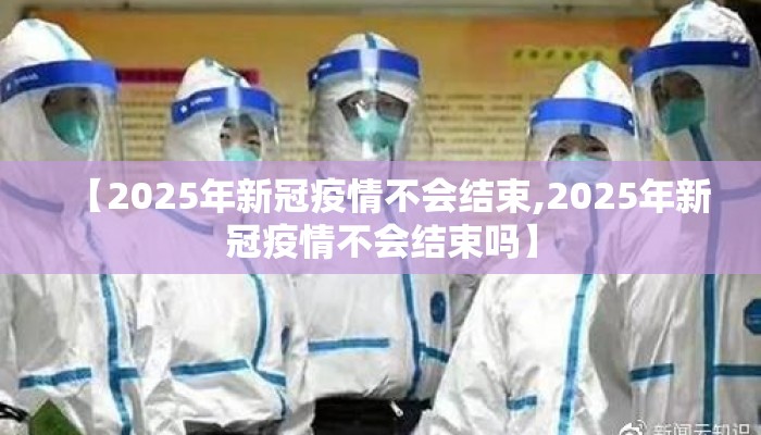 【2025年新冠疫情不会结束,2025年新冠疫情不会结束吗】