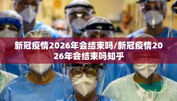 新冠疫情2026年会结束吗/新冠疫情2026年会结束吗知乎