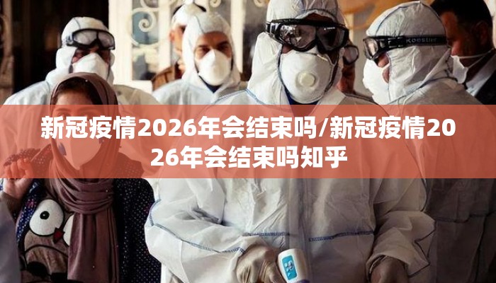 新冠疫情2026年会结束吗/新冠疫情2026年会结束吗知乎