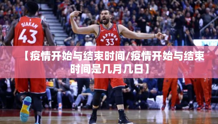 【疫情开始与结束时间/疫情开始与结束时间是几月几日】