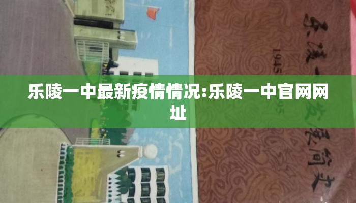 乐陵一中最新疫情情况:乐陵一中官网网址