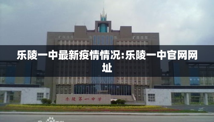 乐陵一中最新疫情情况:乐陵一中官网网址