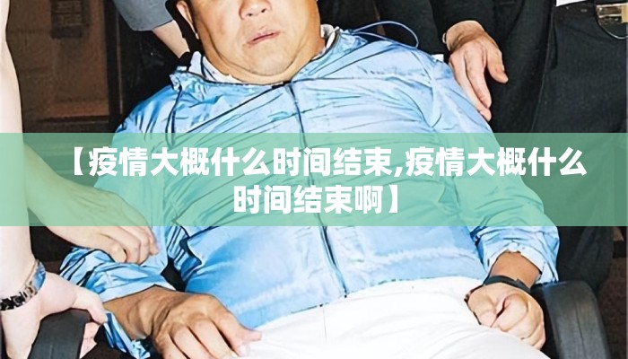 【疫情大概什么时间结束,疫情大概什么时间结束啊】