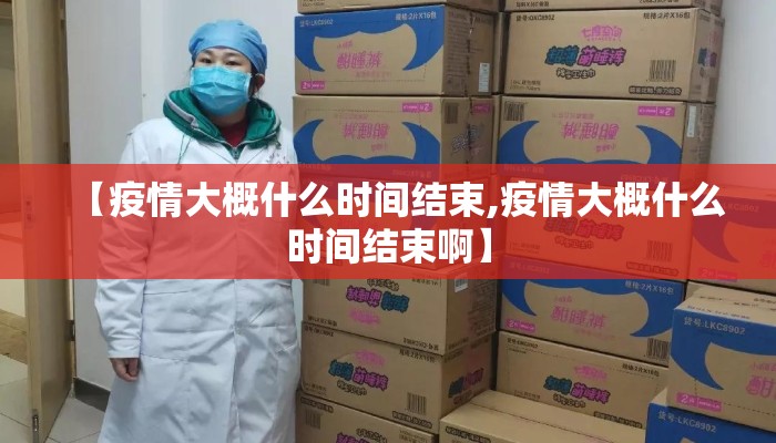 【疫情大概什么时间结束,疫情大概什么时间结束啊】
