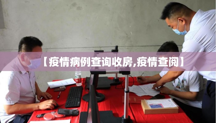 【疫情病例查询收房,疫情查阅】