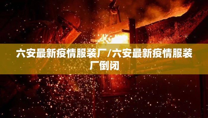 六安最新疫情服装厂/六安最新疫情服装厂倒闭