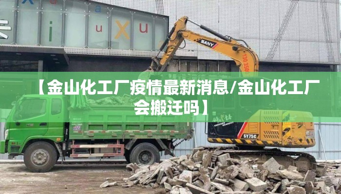 【金山化工厂疫情最新消息/金山化工厂会搬迁吗】