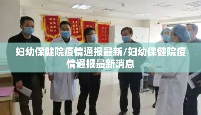 妇幼保健院疫情通报最新/妇幼保健院疫情通报最新消息