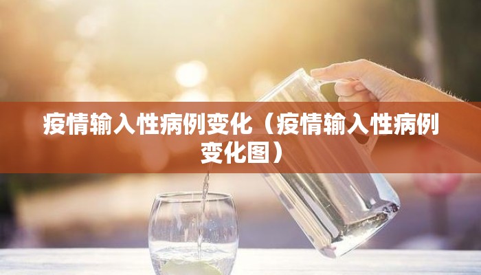 疫情输入性病例变化（疫情输入性病例变化图）