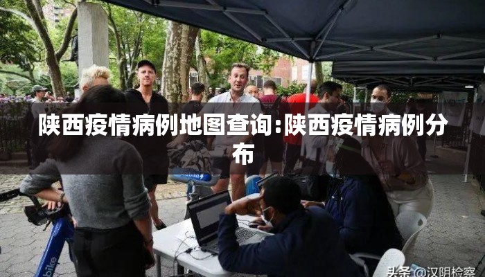 陕西疫情病例地图查询:陕西疫情病例分布