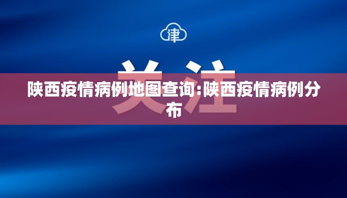 陕西疫情病例地图查询:陕西疫情病例分布