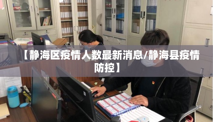 【静海区疫情人数最新消息/静海县疫情防控】
