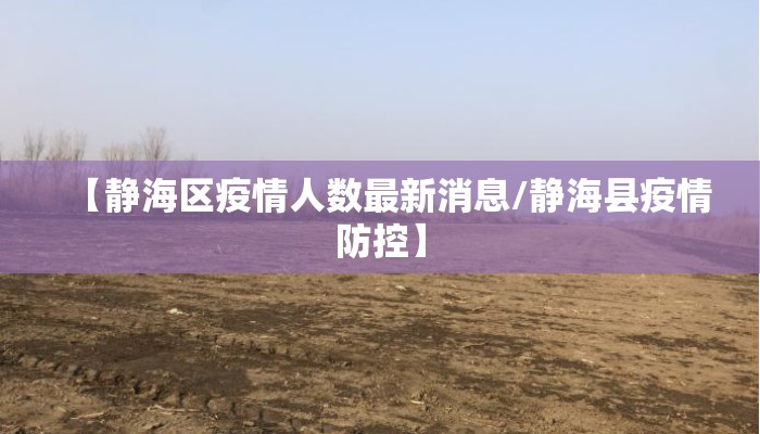 【静海区疫情人数最新消息/静海县疫情防控】