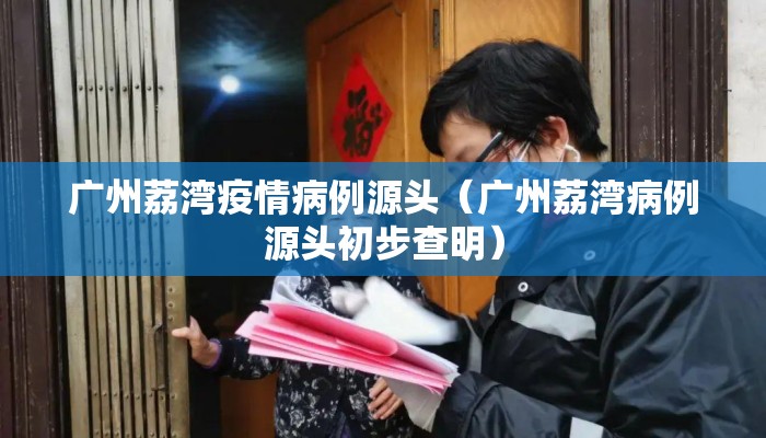 广州荔湾疫情病例源头（广州荔湾病例源头初步查明）