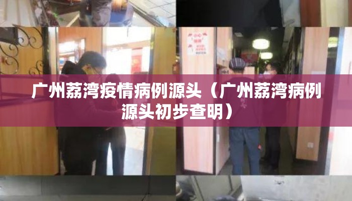 广州荔湾疫情病例源头（广州荔湾病例源头初步查明）