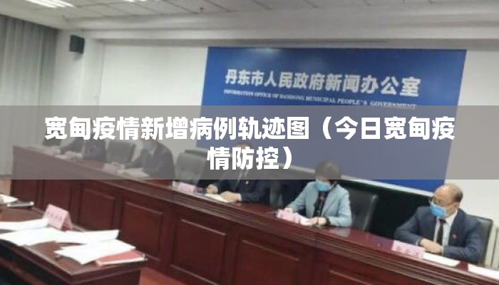 宽甸疫情新增病例轨迹图（今日宽甸疫情防控）