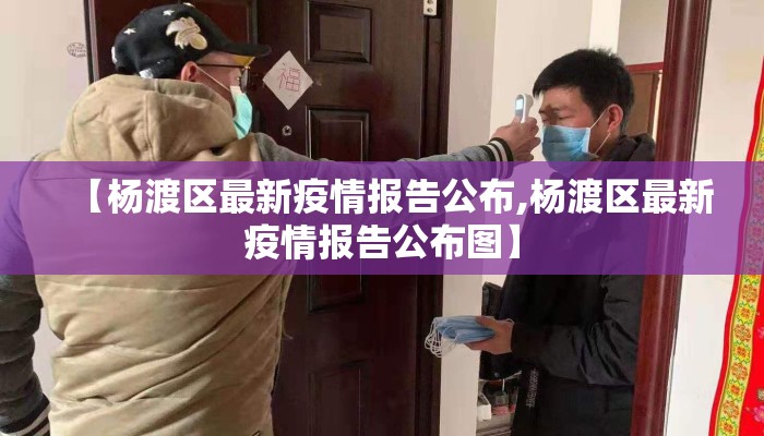 【杨渡区最新疫情报告公布,杨渡区最新疫情报告公布图】