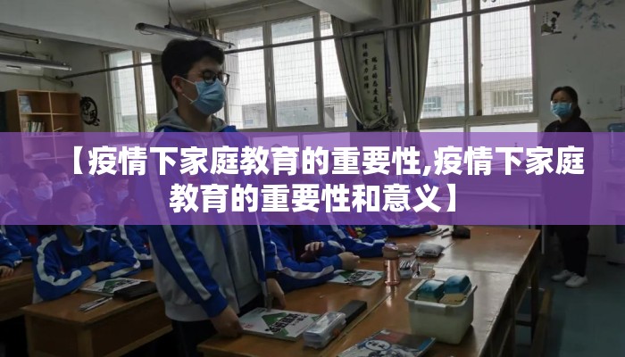 【疫情下家庭教育的重要性,疫情下家庭教育的重要性和意义】