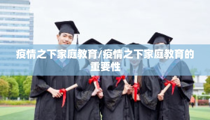 疫情之下家庭教育/疫情之下家庭教育的重要性