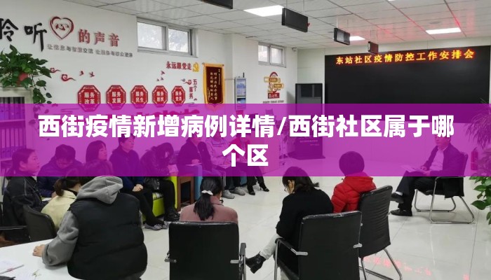 西街疫情新增病例详情/西街社区属于哪个区
