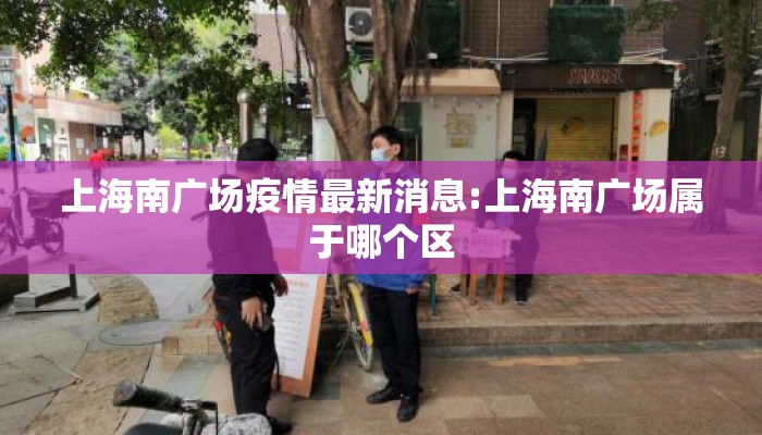 上海南广场疫情最新消息:上海南广场属于哪个区
