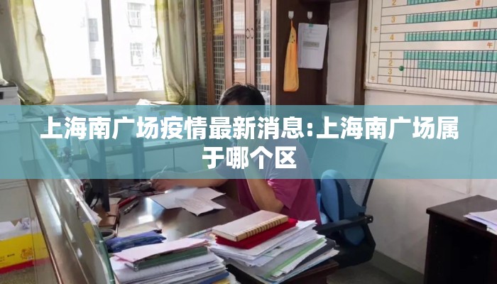 上海南广场疫情最新消息:上海南广场属于哪个区