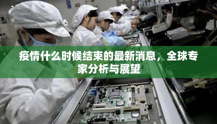 疫情什么时候结束的最新消息，全球专家分析与展望