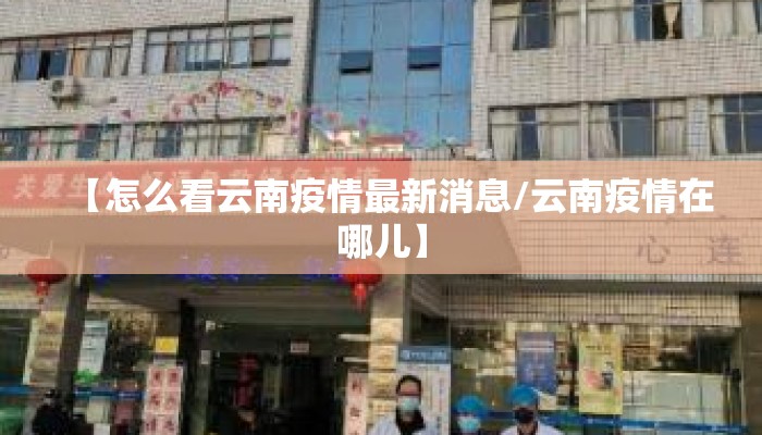 【怎么看云南疫情最新消息/云南疫情在哪儿】