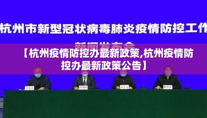 【杭州疫情防控办最新政策,杭州疫情防控办最新政策公告】