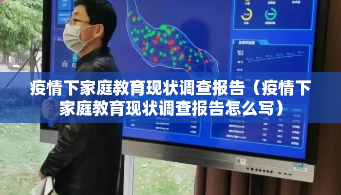疫情下家庭教育现状调查报告（疫情下家庭教育现状调查报告怎么写）