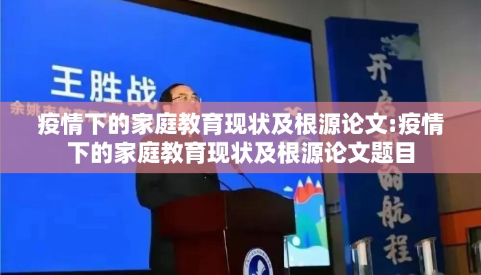 疫情下的家庭教育现状及根源论文:疫情下的家庭教育现状及根源论文题目