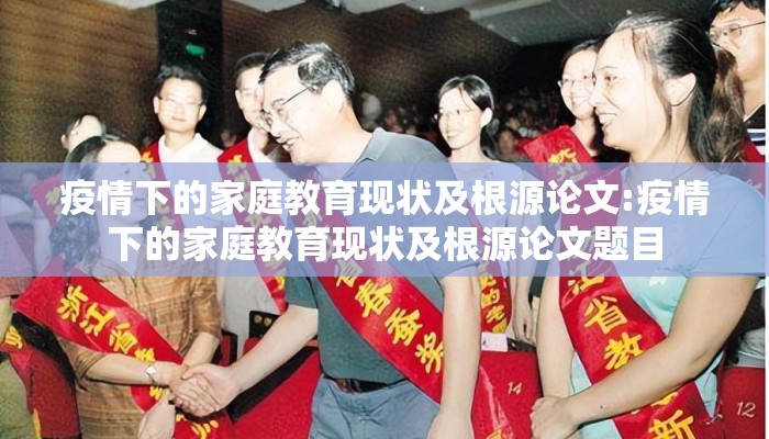 疫情下的家庭教育现状及根源论文:疫情下的家庭教育现状及根源论文题目