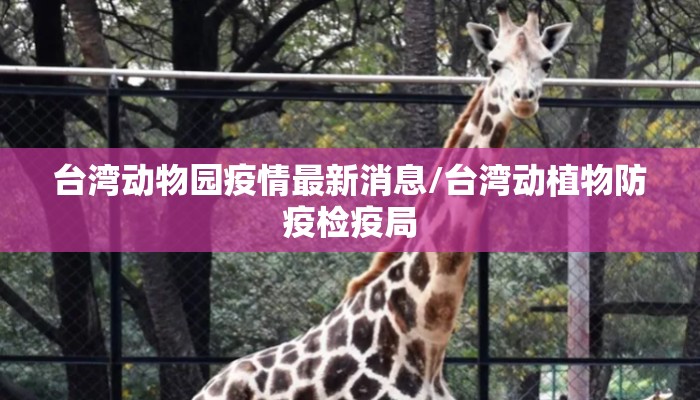 台湾动物园疫情最新消息/台湾动植物防疫检疫局