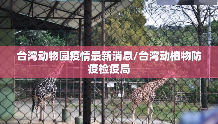 台湾动物园疫情最新消息/台湾动植物防疫检疫局