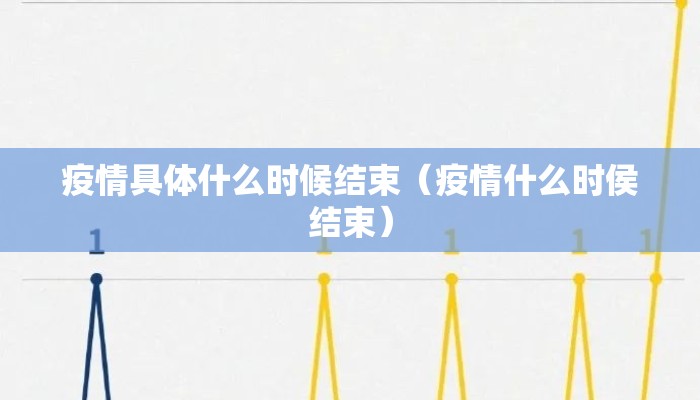 疫情具体什么时候结束（疫情什么时侯结束）