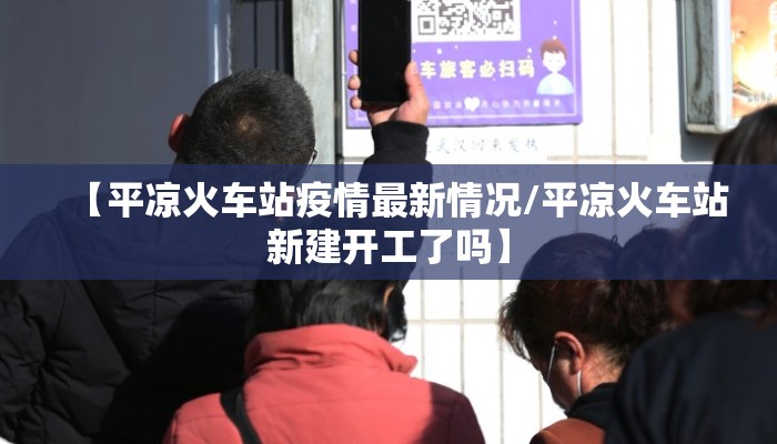 【平凉火车站疫情最新情况/平凉火车站新建开工了吗】