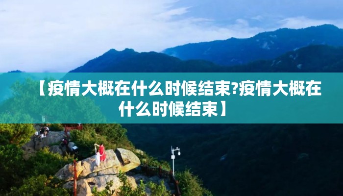 【疫情大概在什么时候结束?疫情大概在什么时候结束】