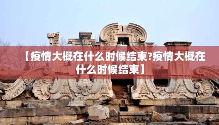 【疫情大概在什么时候结束?疫情大概在什么时候结束】