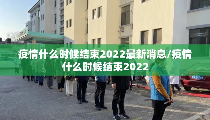 疫情什么时候结束2022最新消息/疫情什么时候结束2022