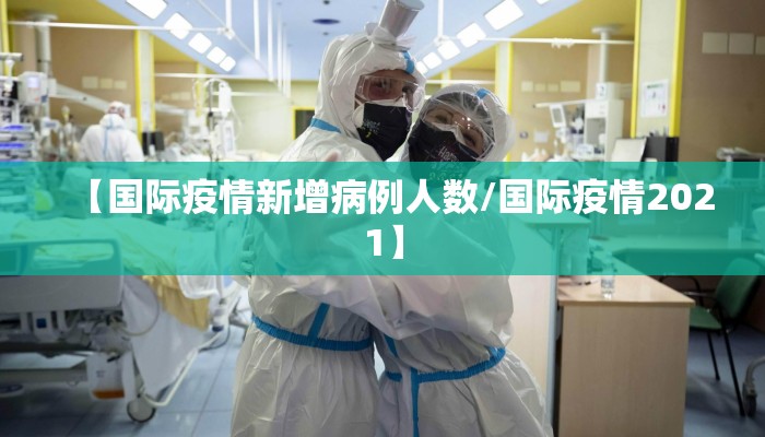 【国际疫情新增病例人数/国际疫情2021】