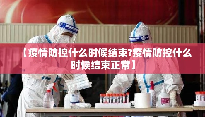 【疫情防控什么时候结束?疫情防控什么时候结束正常】