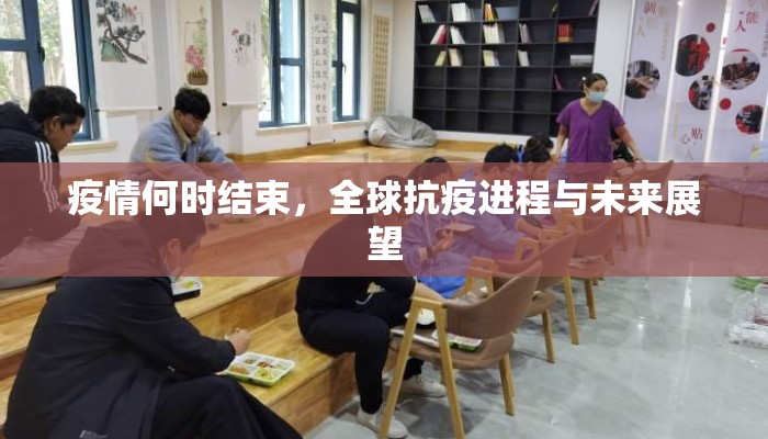 疫情何时结束，全球抗疫进程与未来展望