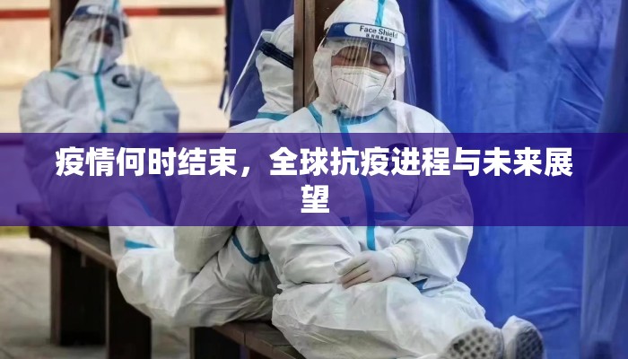 疫情何时结束，全球抗疫进程与未来展望
