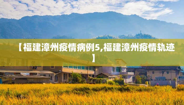 【福建漳州疫情病例5,福建漳州疫情轨迹】