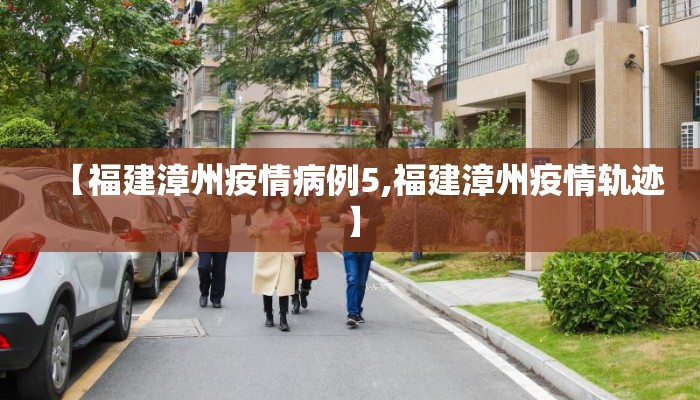 【福建漳州疫情病例5,福建漳州疫情轨迹】