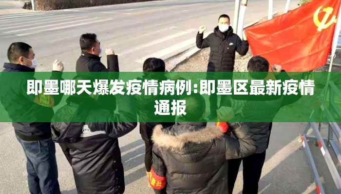 即墨哪天爆发疫情病例:即墨区最新疫情通报
