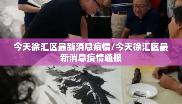 今天徐汇区最新消息疫情/今天徐汇区最新消息疫情通报