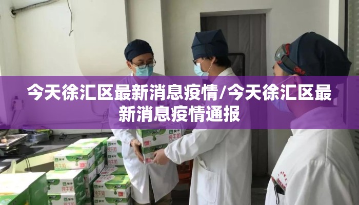今天徐汇区最新消息疫情/今天徐汇区最新消息疫情通报