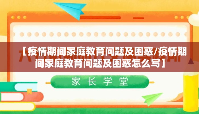 【疫情期间家庭教育问题及困惑/疫情期间家庭教育问题及困惑怎么写】